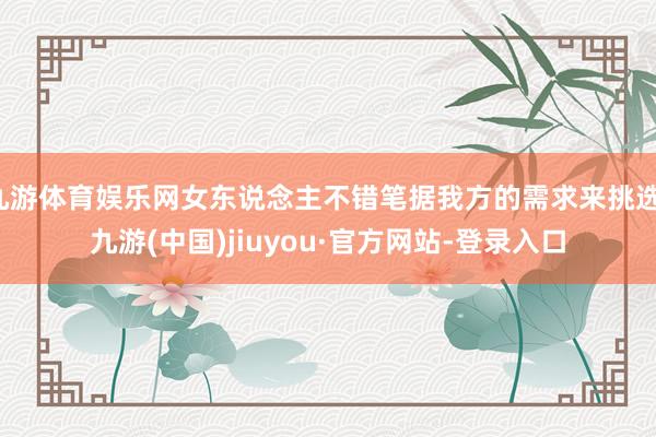 九游体育娱乐网女东说念主不错笔据我方的需求来挑选-九游(中国)jiuyou·官方网站-登录入口