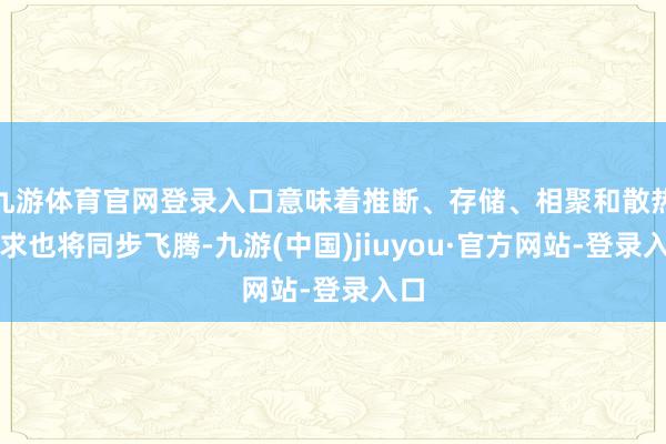 九游体育官网登录入口意味着推断、存储、相聚和散热需求也将同步飞腾-九游(中国)jiuyou·官方网站-登录入口