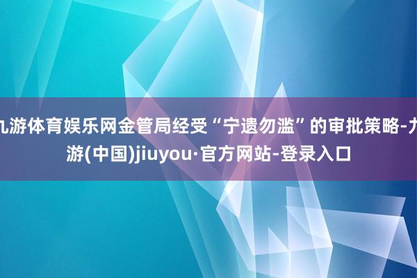 九游体育娱乐网金管局经受“宁遗勿滥”的审批策略-九游(中国)jiuyou·官方网站-登录入口