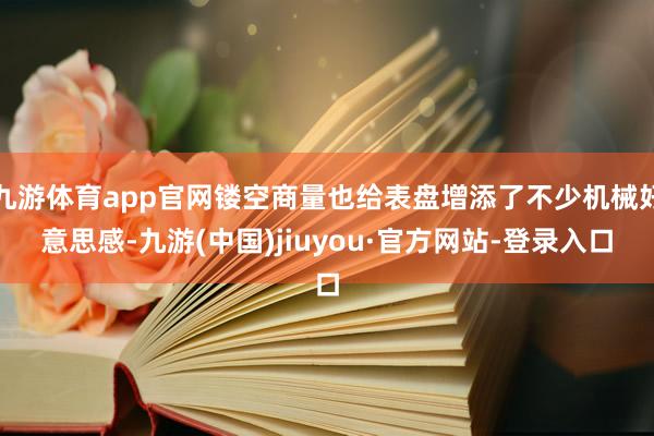 九游体育app官网镂空商量也给表盘增添了不少机械好意思感-九游(中国)jiuyou·官方网站-登录入口