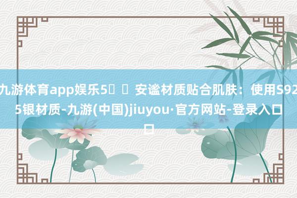 九游体育app娱乐5️⃣安谧材质贴合肌肤：使用S925银材质-九游(中国)jiuyou·官方网站-登录入口