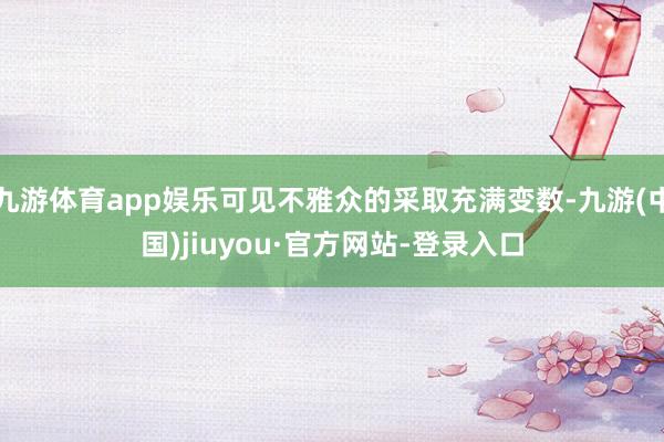 九游体育app娱乐可见不雅众的采取充满变数-九游(中国)jiuyou·官方网站-登录入口
