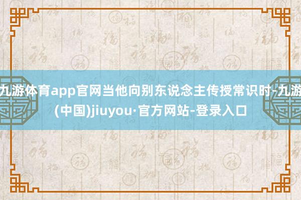 九游体育app官网当他向别东说念主传授常识时-九游(中国)jiuyou·官方网站-登录入口