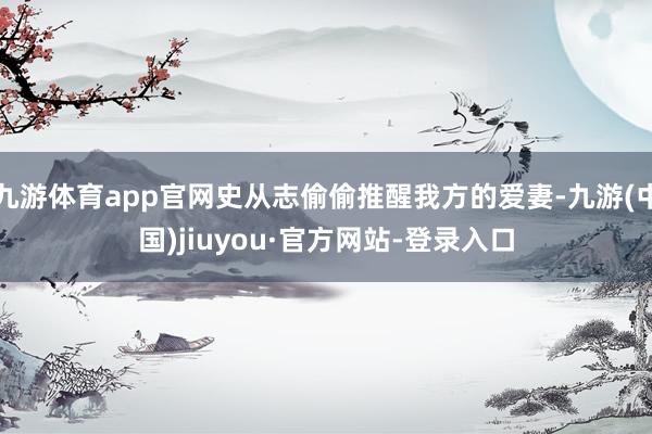 九游体育app官网史从志偷偷推醒我方的爱妻-九游(中国)jiuyou·官方网站-登录入口