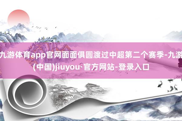 九游体育app官网面面俱圆渡过中超第二个赛季-九游(中国)jiuyou·官方网站-登录入口