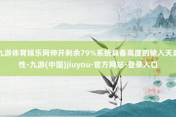 九游体育娱乐网伸开剩余79%系统具备高度的输入天真性-九游(中国)jiuyou·官方网站-登录入口