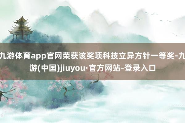 九游体育app官网荣获该奖项科技立异方针一等奖-九游(中国)jiuyou·官方网站-登录入口