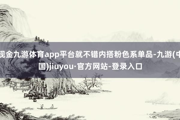 现金九游体育app平台就不错内搭粉色系单品-九游(中国)jiuyou·官方网站-登录入口